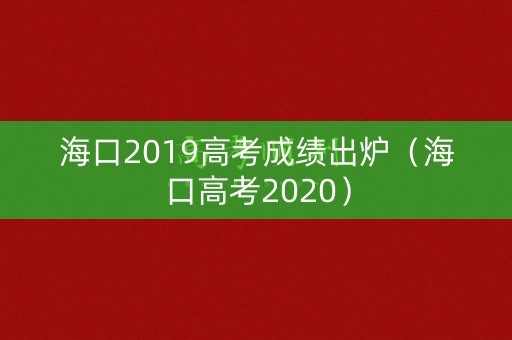 海口2019高考成绩出炉(海口高考2020) 海口2019高考成绩出炉(海口高考2020)
