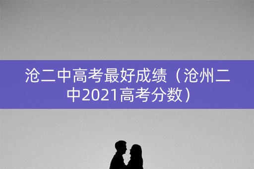 沧二中高考最好成绩（沧州二中2021高考分数）