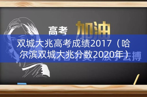 双城大兆高考成绩2017(哈尔滨双城大兆分数2020年) 双城大兆高考成绩2017(哈尔滨双城大兆分数2020年)
