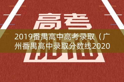 2019番禺高中高考录取(广州番禺高中录取分数线2020) 2019番禺高中高考录取(广州番禺高中录取分数线2020)