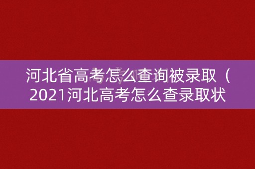 河北省高考怎么查询被录取(2021河北高考怎么查录取状态) 河北省高考怎么查询被录取(2021河北高考怎么查录取状态)