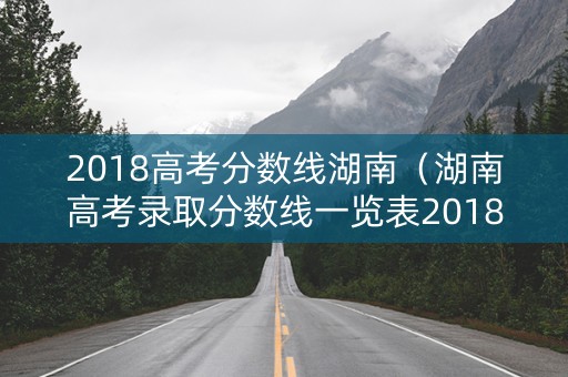 2018高考分数线湖南（湖南高考录取分数线一览表2018）