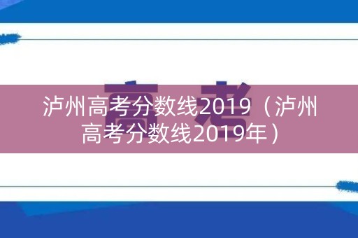 泸州高考分数线2019(泸州高考分数线2019年) 泸州高考分数线2019(泸州高考分数线2019年)