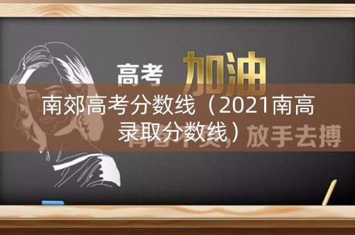 南郊高考分数线(2021南高录取分数线) 南郊高考分数线(2021南高录取分数线)