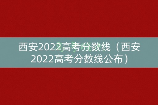 西安2022高考分数线(西安2022高考分数线公布) 西安2022高考分数线(西安2022高考分数线公布)