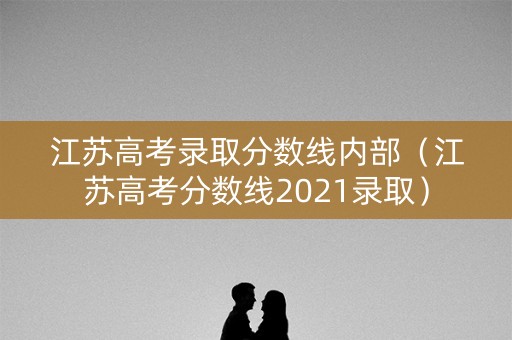 江苏高考录取分数线内部(江苏高考分数线2021录取) 江苏高考录取分数线内部(江苏高考分数线2021录取)