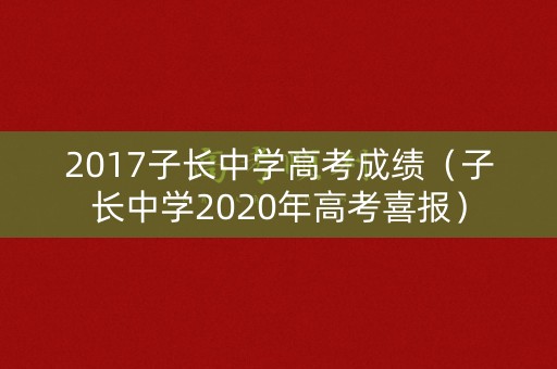 2017子长中学高考成绩(子长中学2020年高考喜报) 2017子长中学高考成绩(子长中学2020年高考喜报)