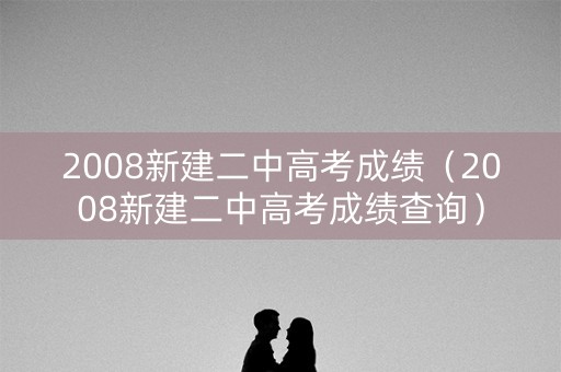2008新建二中高考成绩（2008新建二中高考成绩查询）