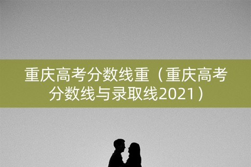 重庆高考分数线重（重庆高考分数线与录取线2021）