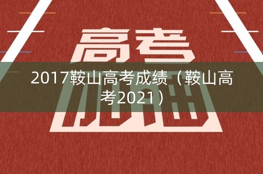 2017鞍山高考成绩（鞍山高考2021）