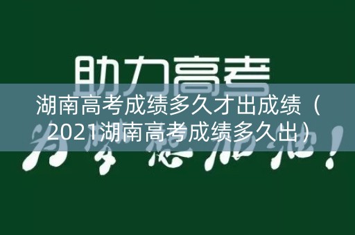 湖南高考成绩多久才出成绩（2021湖南高考成绩多久出）