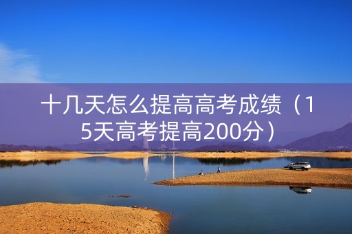 十几天怎么提高高考成绩（15天高考提高200分）