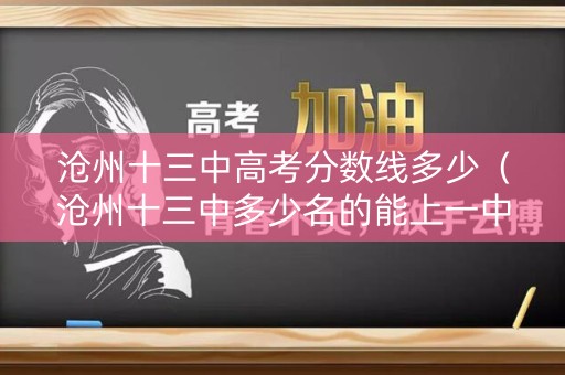 沧州十三中高考分数线多少（沧州十三中多少名的能上一中）