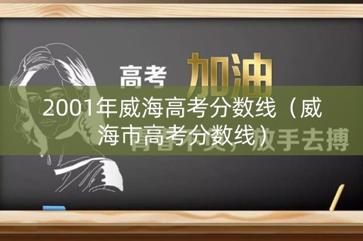 2001年威海高考分数线（威海市高考分数线）