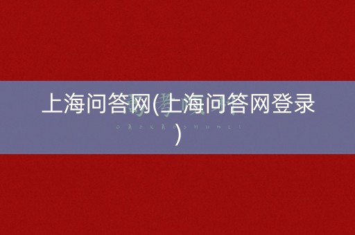 上海问答网(上海问答网登录)
