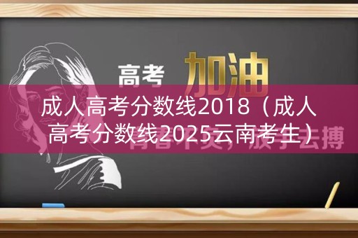 成人高考分数线2018（成人高考分数线2025云南考生）