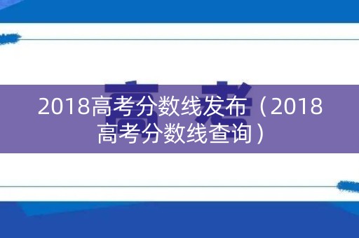 2018高考分数线发布（2018高考分数线查询）