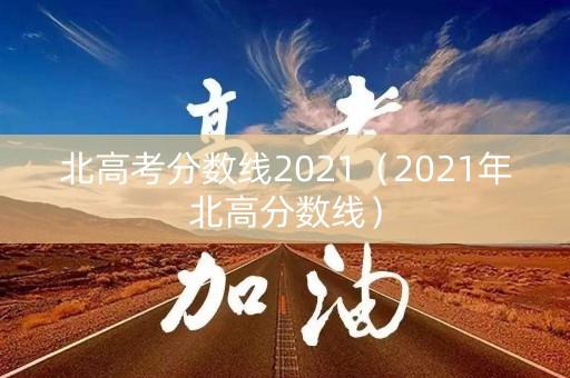 北高考分数线2021(2021年北高分数线) 北高考分数线2021(2021年北高分数线)