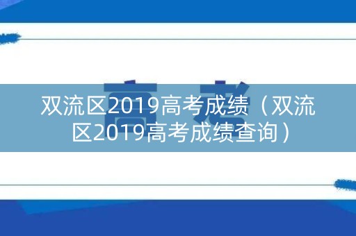 双流区2019高考成绩(双流区2019高考成绩查询) 双流区2019高考成绩(双流区2019高考成绩查询)