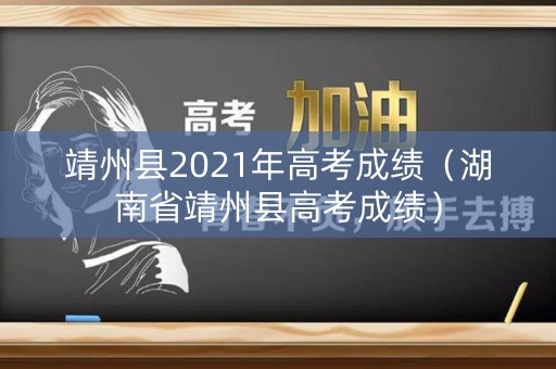 靖州县2021年高考成绩（湖南省靖州县高考成绩）