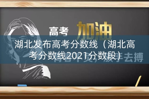 湖北发布高考分数线(湖北高考分数线2021分数段) 湖北发布高考分数线(湖北高考分数线2021分数段)