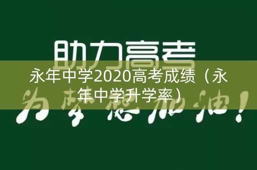 永年中学2020高考成绩(永年中学升学率) 永年中学2020高考成绩(永年中学升学率)