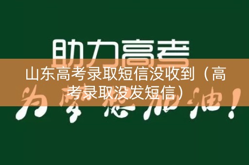 山东高考录取短信没收到(高考录取没发短信) 山东高考录取短信没收到(高考录取没发短信)