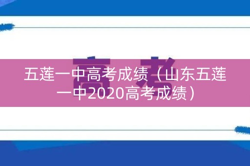 五莲一中高考成绩(山东五莲一中2020高考成绩) 五莲一中高考成绩(山东五莲一中2020高考成绩)
