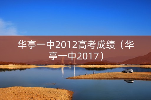 华亭一中2012高考成绩(华亭一中2017) 华亭一中2012高考成绩(华亭一中2017)
