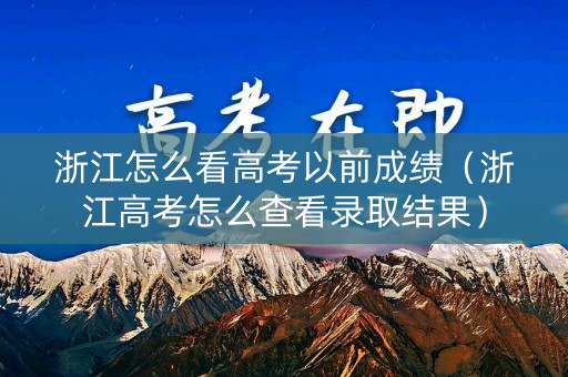 浙江怎么看高考以前成绩(浙江高考怎么查看录取结果) 浙江怎么看高考以前成绩(浙江高考怎么查看录取结果)