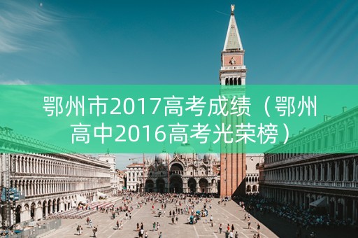 鄂州市2017高考成绩（鄂州高中2016高考光荣榜）