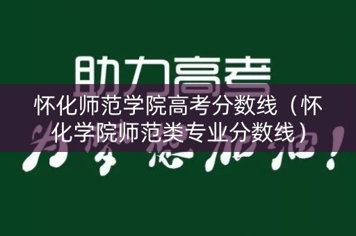 怀化师范学院高考分数线（怀化学院师范类专业分数线）