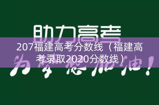 207福建高考分数线(福建高考录取2020分数线) 207福建高考分数线(福建高考录取2020分数线)