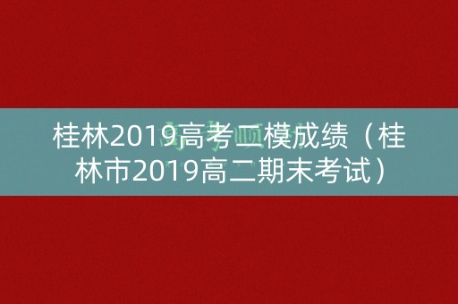 桂林2019高考二模成绩(桂林市2019高二期末考试) 桂林2019高考二模成绩(桂林市2019高二期末考试)