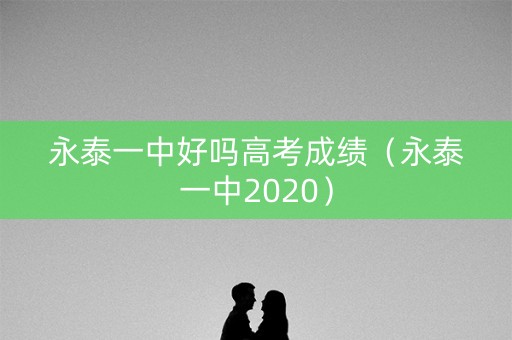 永泰一中好吗高考成绩(永泰一中2020) 永泰一中好吗高考成绩(永泰一中2020)