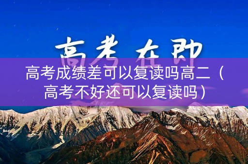高考成绩差可以复读吗高二(高考不好还可以复读吗) 高考成绩差可以复读吗高二(高考不好还可以复读吗)