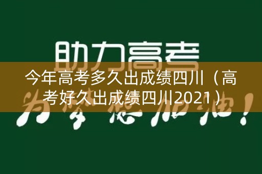 今年高考多久出成绩四川(高考好久出成绩四川2021) 今年高考多久出成绩四川(高考好久出成绩四川2021)