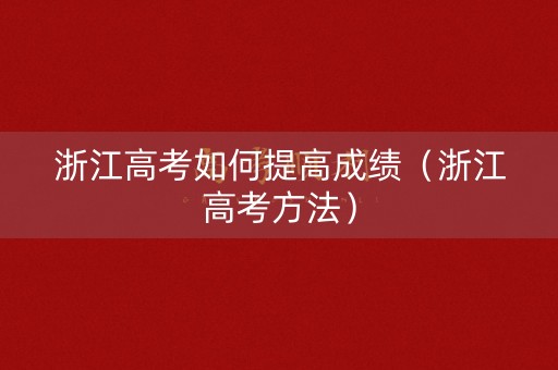 浙江高考如何提高成绩(浙江高考方法) 浙江高考如何提高成绩(浙江高考方法)
