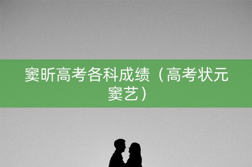 窦昕高考各科成绩(高考状元窦艺) 窦昕高考各科成绩(高考状元窦艺)