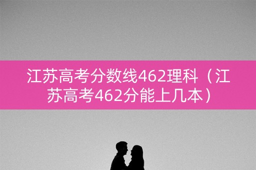 江苏高考分数线462理科(江苏高考462分能上几本) 江苏高考分数线462理科(江苏高考462分能上几本)