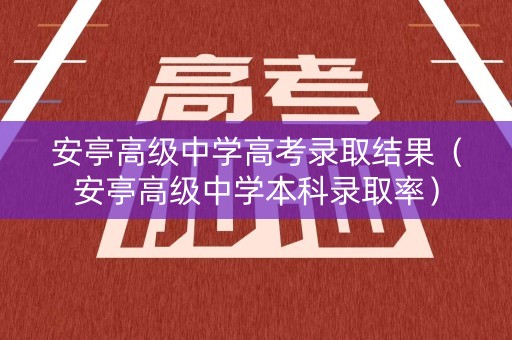 安亭高级中学高考录取结果(安亭高级中学本科录取率) 安亭高级中学高考录取结果(安亭高级中学本科录取率)