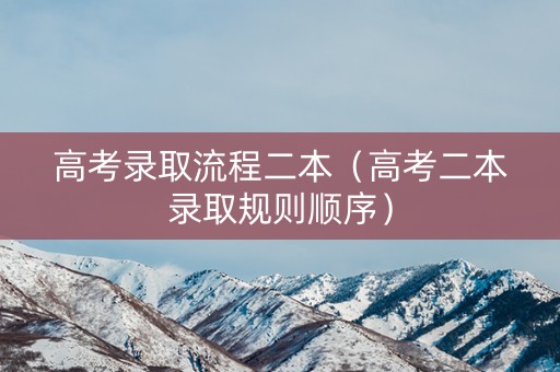高考录取流程二本(高考二本录取规则顺序) 高考录取流程二本(高考二本录取规则顺序)