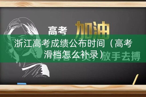 浙江高考成绩公布时间（高考滑档怎么补录）