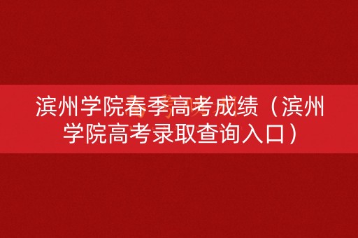 滨州学院春季高考成绩(滨州学院高考录取查询入口) 滨州学院春季高考成绩(滨州学院高考录取查询入口)