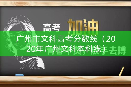 广州市文科高考分数线(2020年广州文科本科线) 广州市文科高考分数线(2020年广州文科本科线)