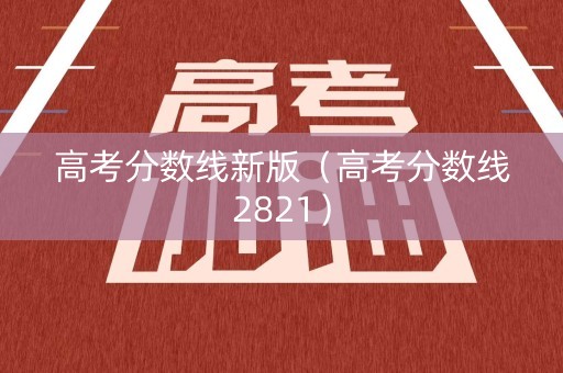 高考分数线新版(高考分数线2821) 高考分数线新版(高考分数线2821)