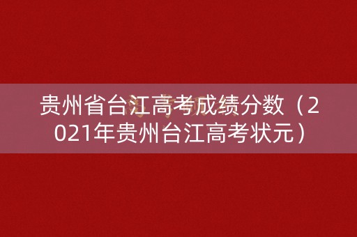 贵州省台江高考成绩分数(2021年贵州台江高考状元) 贵州省台江高考成绩分数(2021年贵州台江高考状元)