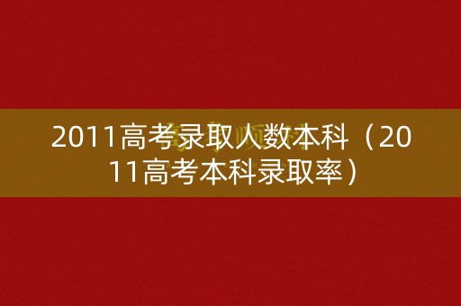 2011高考录取人数本科(2011高考本科录取率) 2011高考录取人数本科(2011高考本科录取率)