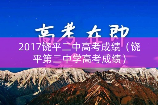 2017饶平二中高考成绩(饶平第二中学高考成绩) 2017饶平二中高考成绩(饶平第二中学高考成绩)