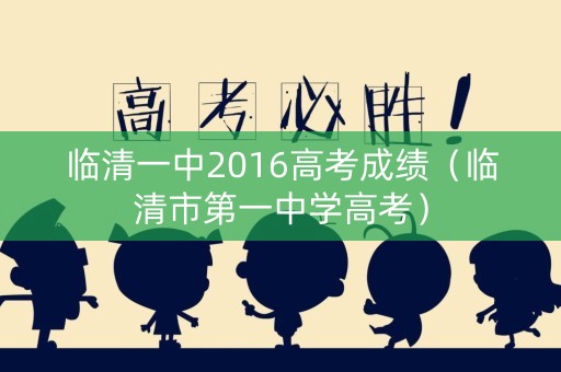 临清一中2016高考成绩（临清市第一中学高考）
